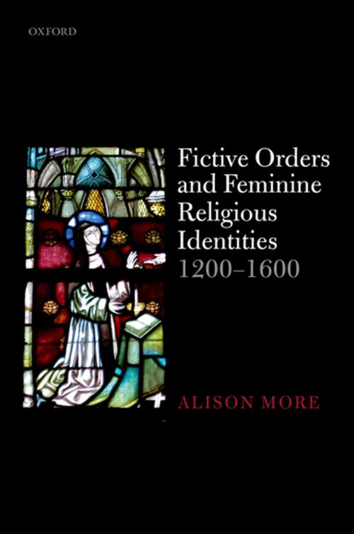 Cover of the book Fictive Orders and Feminine Religious Identities, 1200-1600 by Alison More, OUP Oxford