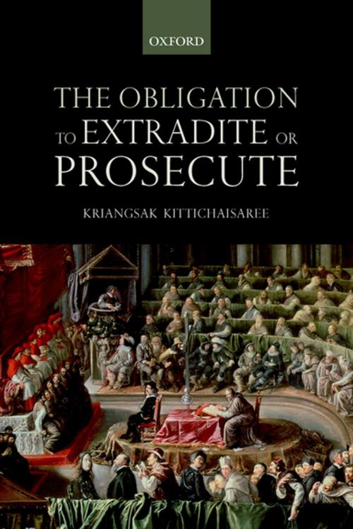 Cover of the book The Obligation to Extradite or Prosecute by Kriangsak Kittichaisaree, OUP Oxford