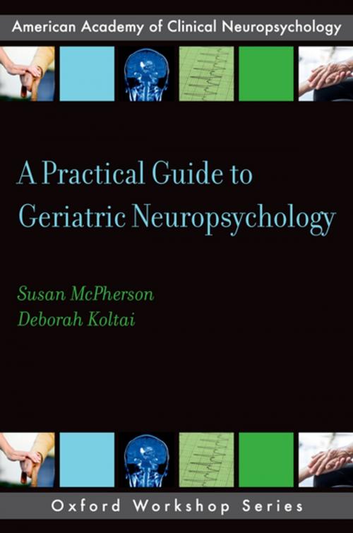 Cover of the book A Practical Guide to Geriatric Neuropsychology by Susan McPherson, Deborah Koltai, Oxford University Press