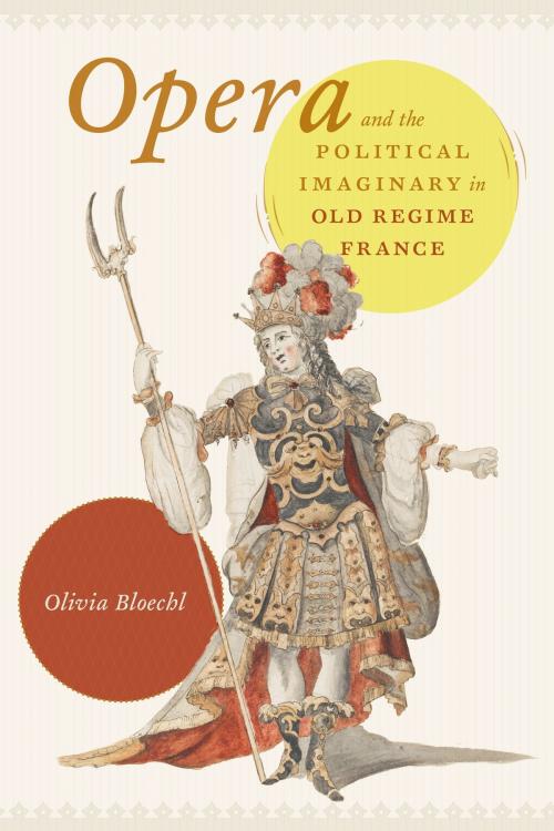 Cover of the book Opera and the Political Imaginary in Old Regime France by Olivia Bloechl, University of Chicago Press