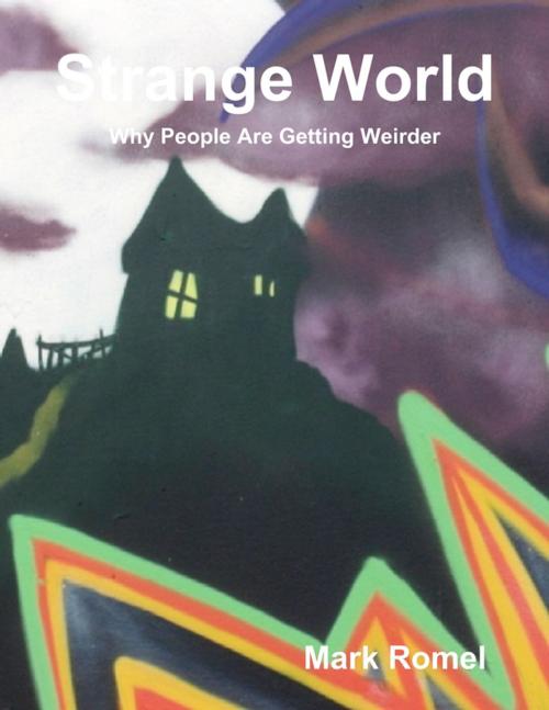 Cover of the book Strange World: Why People Are Getting Weirder by Mark Romel, Lulu.com
