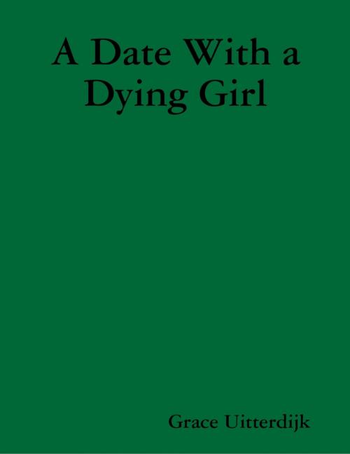 Cover of the book A Date With a Dying Girl by Grace Uitterdijk, Lulu.com