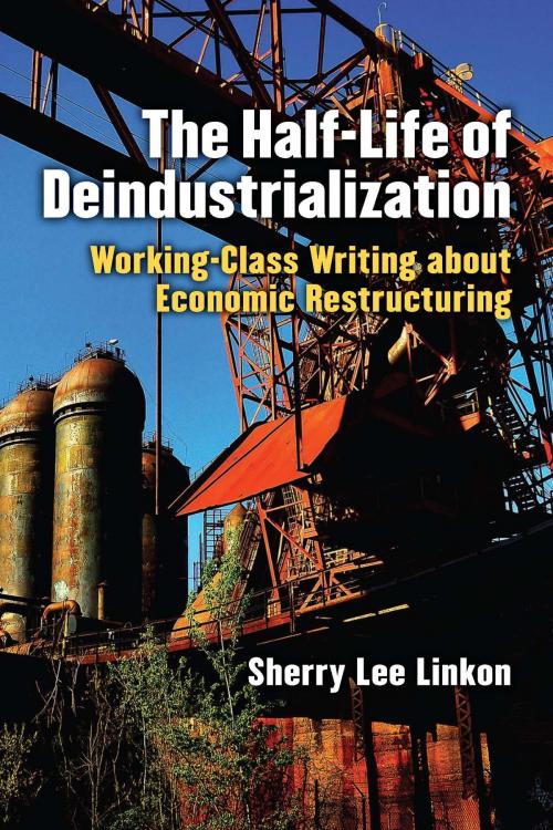 Cover of the book The Half-Life of Deindustrialization by Sherry L Linkon, University of Michigan Press