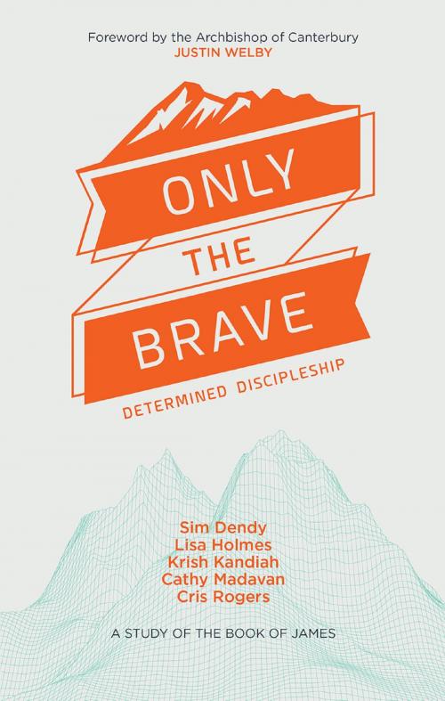 Cover of the book Only the Brave by Sim Dendy, Dr Krish Kandiah, Catherine Madavan, Lisa Holmes, Lion Hudson LTD