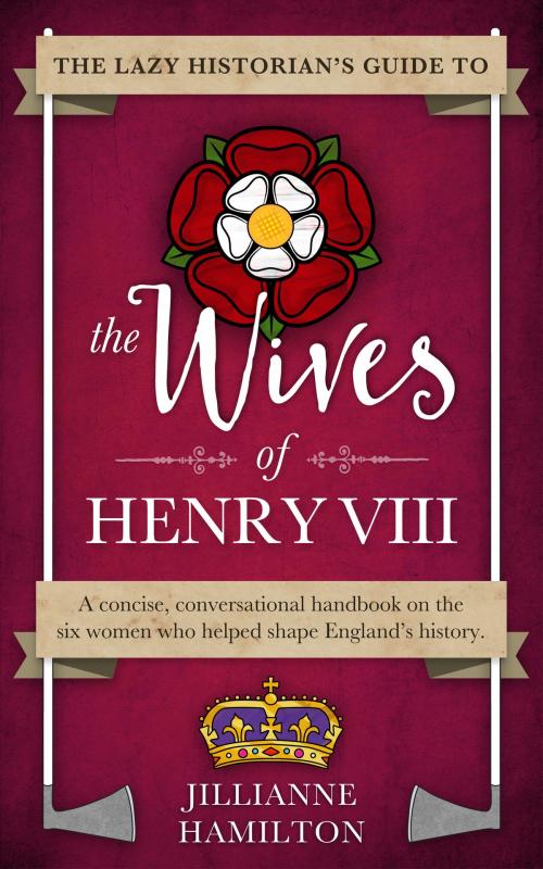 Cover of the book The Lazy Historian's Guide to the Wives of Henry VIII by Jillianne Hamilton, Tomfoolery Press