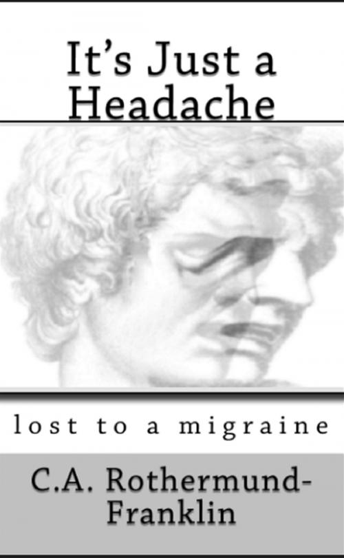Cover of the book It's Just a Headache Lost To a Migraine by CA Rothermund-Franklin, CA Rothermund-Franklin