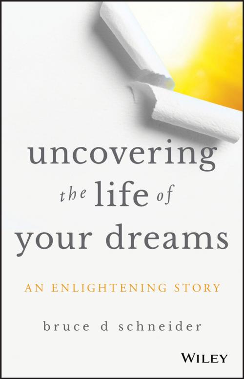 Cover of the book Uncovering the Life of Your Dreams by Bruce D. Schneider, Wiley