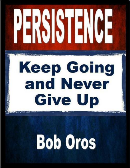 Cover of the book Persistence: Keep Going and Never Give Up by Bob Oros, Lulu.com
