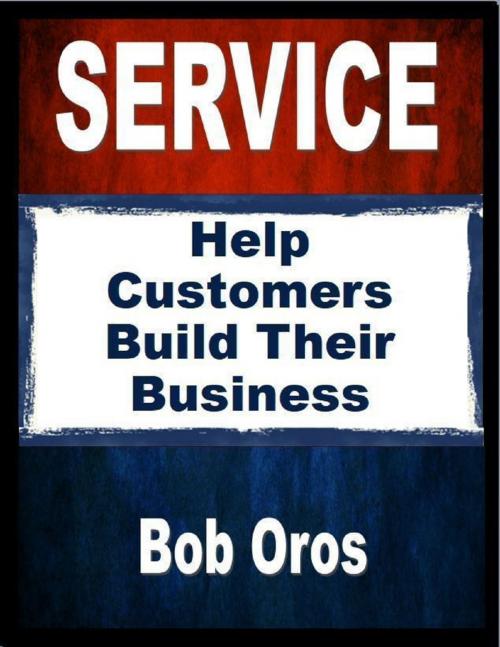 Cover of the book Service: Help Customers Build Their Business by Bob Oros, Lulu.com
