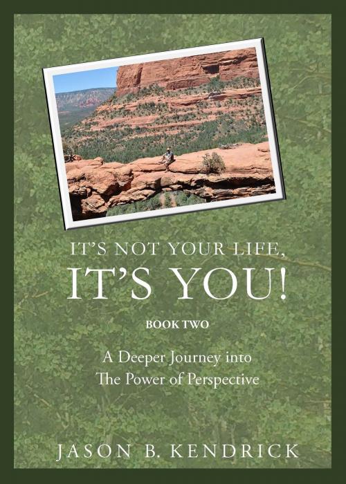 Cover of the book It's Not Your Life, It's You: A Deeper Journey Into the Power of Perspective by Jason Kendrick, Jason Kendrick