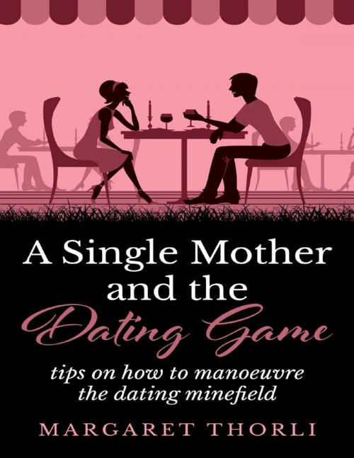 Cover of the book A Single Mother and the Dating Game - Tips On How to Manoeurve the Dating Game by Margaret Thorli, Lulu.com