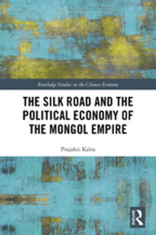 Cover of the book The Silk Road and the Political Economy of the Mongol Empire by Prajakti Kalra, Taylor and Francis