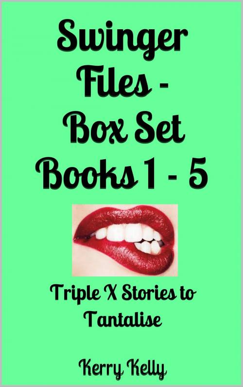 Cover of the book Swinger Files: Box Set Books 1 - 5 - Triple X Stories to Tantalise by Kerry Kelly, Kerry Kelly