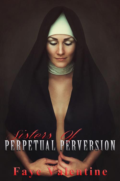 Cover of the book Sisters of Perpetual Perversion by Faye Valentine, Faye Valentine