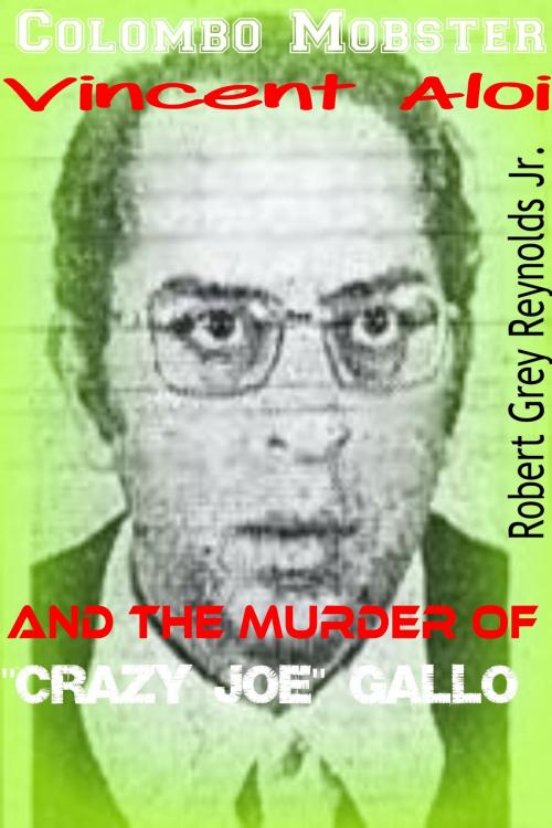 Cover of the book Colombo Mobster Vincent Aloi And The Murder of "Crazy Joe Gallo" by Robert Grey Reynolds Jr, Robert Grey Reynolds, Jr