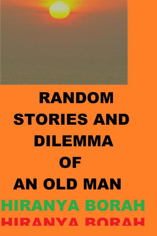 Cover of the book Random Stories and Dilemma of an Old Man by Hiranya Borah, Hiranya Borah