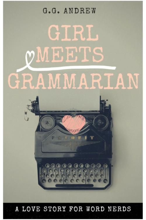 Cover of the book Girl Meets Grammarian: A Love Story for Word Nerds by G.G. Andrew, G.G. Andrew