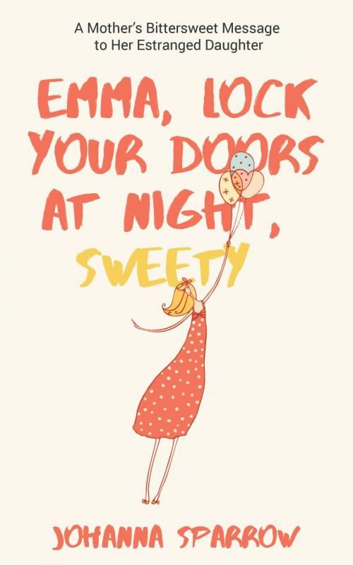 Cover of the book Emma, Lock Your Doors at Night, Sweety: A Mother’s Bittersweet Message to Her Estranged Daughter by Johanna Sparrow, Johanna Sparrow