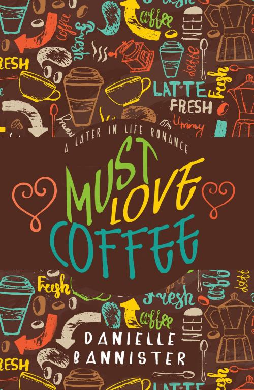 Cover of the book Must Love Coffee: A Later in Life Romance by Danielle Bannister, Danielle Bannister