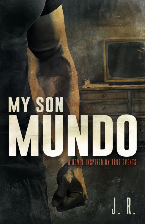 Cover of the book My Son Mundo: A Novel Inspired by True Events by J.R., J.R.
