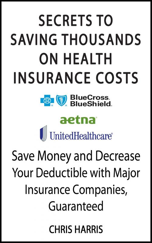 Cover of the book Secrets To Saving Thousands On Health Insurance Costs by Chris Harris, John Harris