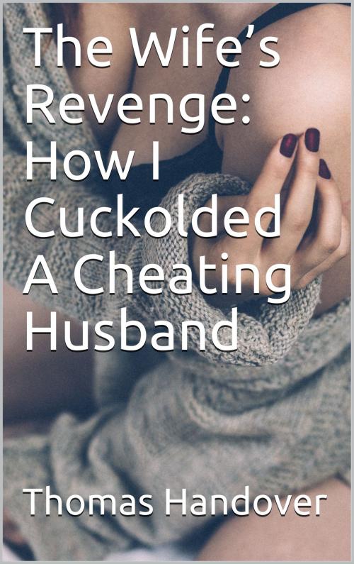 Cover of the book The Wife’s Revenge: How I Cuckolded A Cheating Husband by Thomas Handover, Charlie Bent