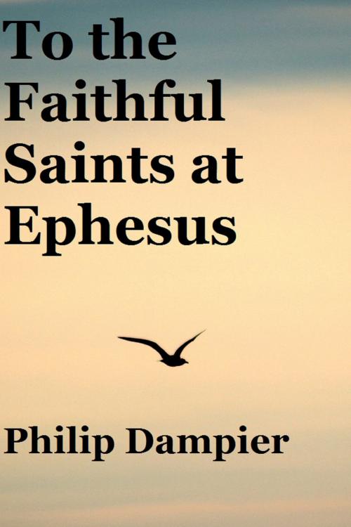 Cover of the book To the Faithful Saints at Ephesus by Philip Dampier, Philip Dampier