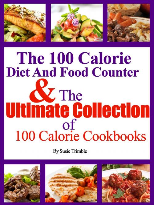 Cover of the book The 100 Calorie Diet And Food Counter & The Ultimate Collection of 100 Calorie Cookbooks by Susie Trimble, Susie Trimble