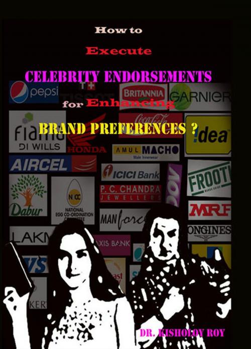 Cover of the book How to Execute Celebrity Endorsements for Enhancing Brand Preferences? by Dr Kisholoy Roy, Dr Kisholoy Roy