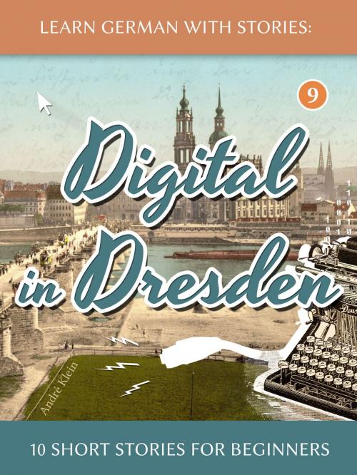 Cover of the book Learn German With Stories: Digital in Dresden - 10 Short Stories For Beginners by André Klein, André Klein