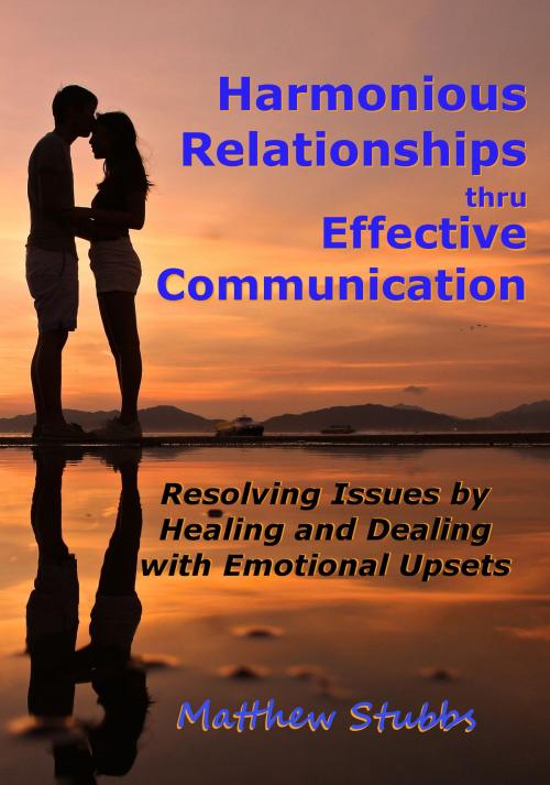 Cover of the book Harmonious Relationships thru Effective Communication: Resolving Issues by Healing and Dealing with Emotional Upsets by Matthew Stubbs, Matthew Stubbs