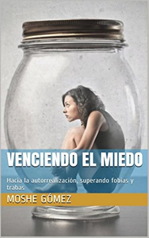 Cover of the book Venciendo el miedo: Hacia la autorrealización, superando fobias y trabas by Moshe Dayan Gómez Pico, Moshe Dayan Gómez Pico