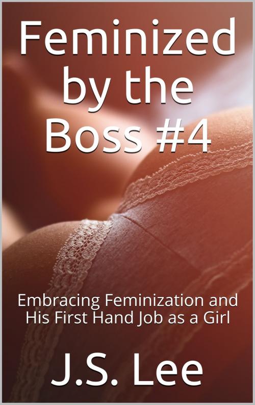 Cover of the book Feminized by the Boss #4: Embracing Feminization and His First Hand Job as a Girl by J.S. Lee, Charlie Bent