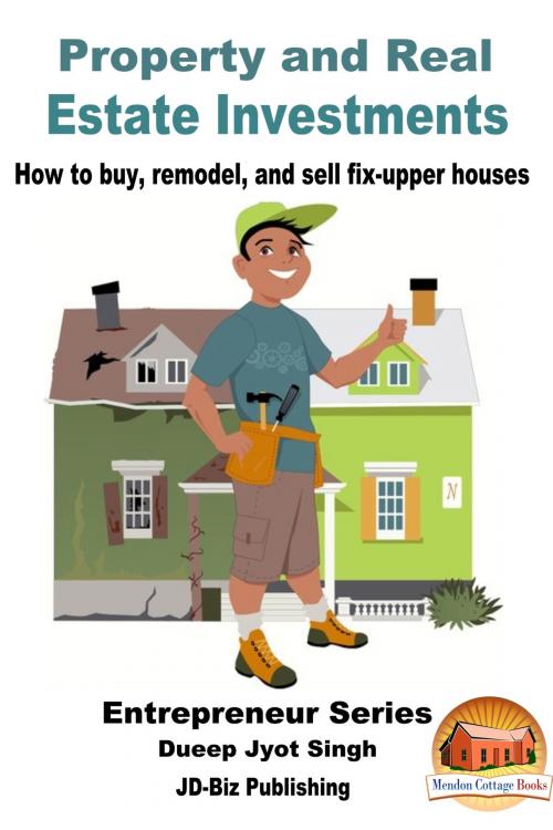 Cover of the book Property and Real Estate Investments: How To Buy, Remodel, and Sell Fix-upper Houses by Dueep Jyot Singh, Mendon Cottage Books