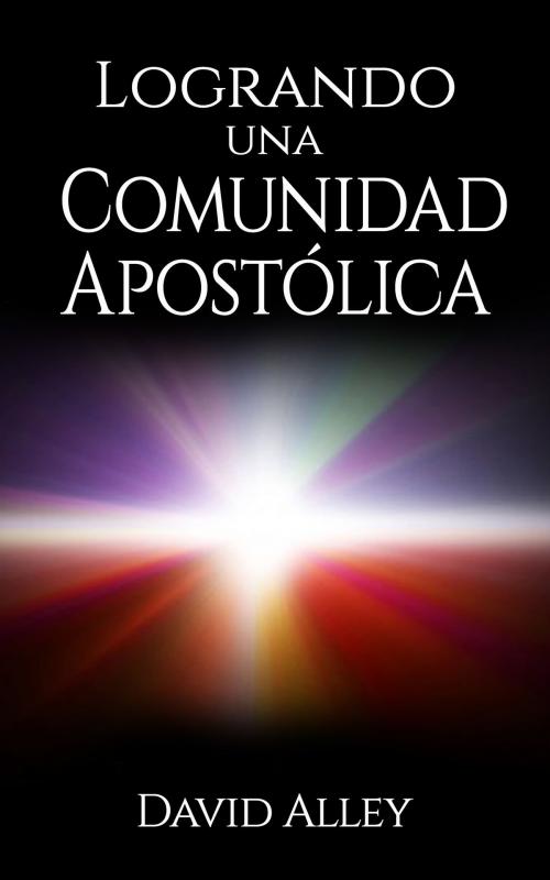 Cover of the book Logrando una Comunidad Apostólica by David Alley, David Alley