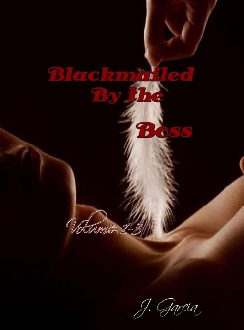 Cover of the book Blackmailed By the Boss Volumes 1-3 by J. Garcia, Golden Ivy Publishing