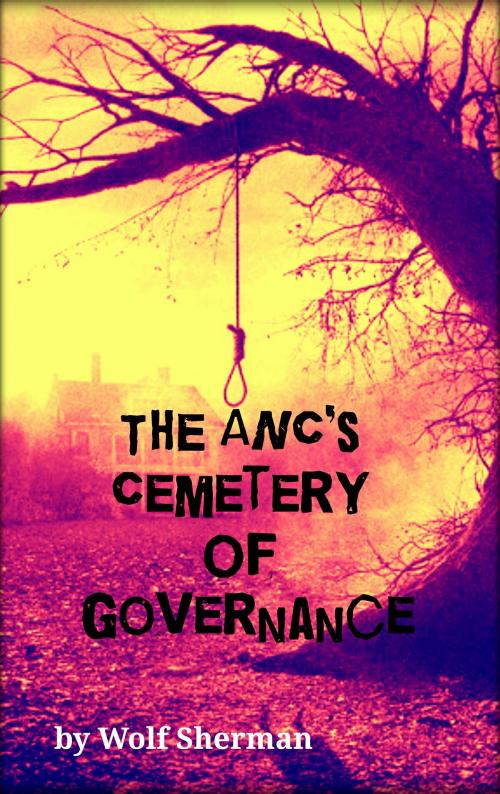 Cover of the book The ANC's Cemetery Of Governance by Wolf Sherman, Wolf Sherman