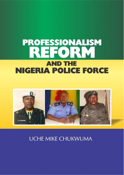 Cover of the book Professionalism, Reform And The Nigerian Police Force by Uche Mike Chukwuma, Uche Mike Chukwuma