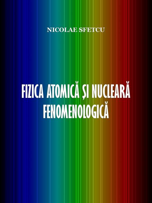 Cover of the book Fizica atomică și nucleară fenomenologică by Nicolae Sfetcu, Nicolae Sfetcu