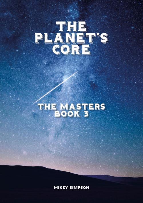 Cover of the book The Planet's Core: The Masters - Book 3 by Mikey Simpson, Springwood Emedia