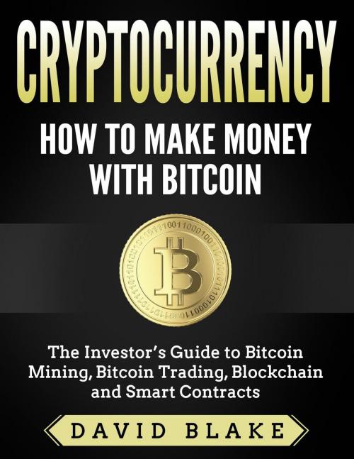 Cover of the book Cryptocurrency: How to Make Money with Bitcoin - The Investor’s Guide to Bitcoin Mining, Bitcoin Trading, Blockchain and Smart Contracts by David Blake, David Blake
