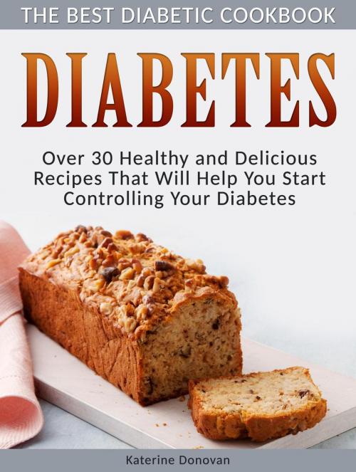 Cover of the book Diabetes: The Best Diabetic Cookbook - Over 30 Healthy and Delicious Recipes That Will Help You Start Controlling Your Diabetes by Katerine Donovan, Publishing 4U