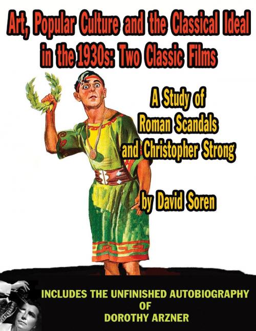 Cover of the book Art, Popular Culture, and The Classical Ideal in The 1930s: Two Classic Films — A Study of Roman Scandals and Christopher Strong by David Soren, BearManor Media