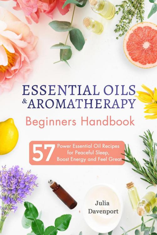 Cover of the book Essential Oils & Aromatherapy Beginners Handbook: 57 Power Essential Oil Recipes for Peaceful Sleep, Boost Energy and Feel Great by Julia Davenport, Julia Davenport