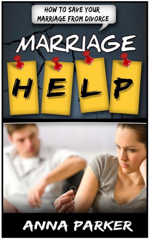 Cover of the book Marriage Help: How To Save Your Marriage From Divorce by Anna Parker, Publishing 4U