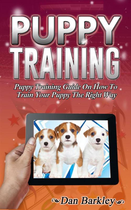 Cover of the book Puppy Training: Puppy Training Guide On How To Train Your Puppy The Right Way by Dan Barkley, Publishing 4U