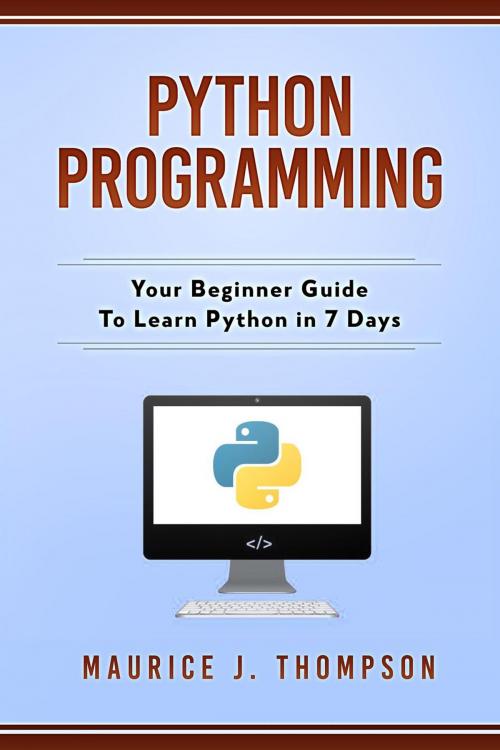 Cover of the book Python Programming: Your Beginner Guide To Learn Python in 7 Days by Maurice J Thompson, WhiteFlowerPublsihing