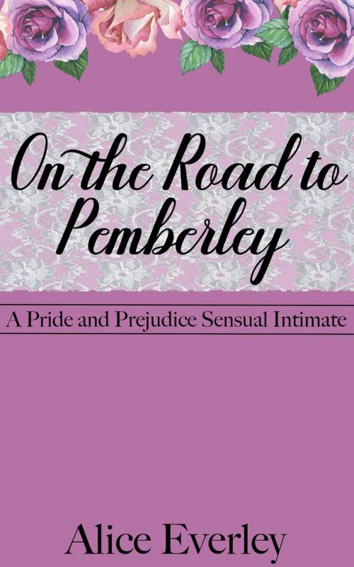 Cover of the book On the Road to Pemberley: A Pride and Prejudice Sensual Intimate Variation by Alice Everley, Dear Dahlia Publishing