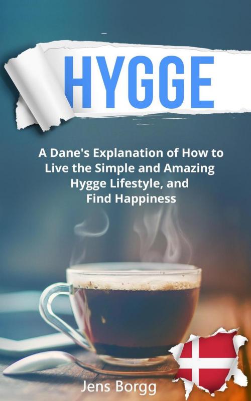 Cover of the book Hygge: A Dane’s Explanation of How to Live the Simple and Amazing Hygge Lifestyle, and Find Happiness by Jens Borgg, Jens Borgg