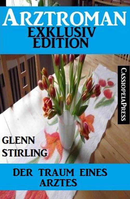 Cover of the book Arztroman Exklusiv Edition - Der Traum eines Arztes by Glenn Stirling, Cassiopeiapress/Alfredbooks